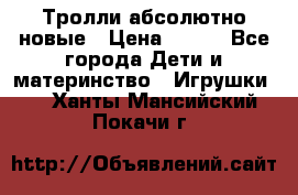 Тролли абсолютно новые › Цена ­ 600 - Все города Дети и материнство » Игрушки   . Ханты-Мансийский,Покачи г.